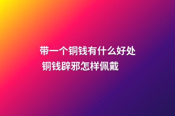 带一个铜钱有什么好处 铜钱辟邪怎样佩戴